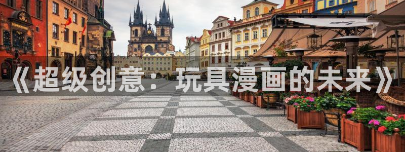 韩漫漫画免费app：《超级创意：玩具漫画的未来》