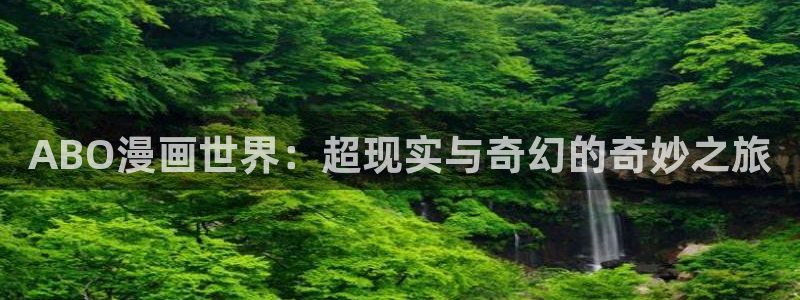 免费韩漫漫画：ABO漫画世界：超现实与奇幻的奇妙之旅