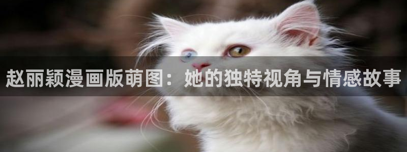 韩漫漫画免费入口：赵丽颖漫画版萌图：她的独特视角与情感故事