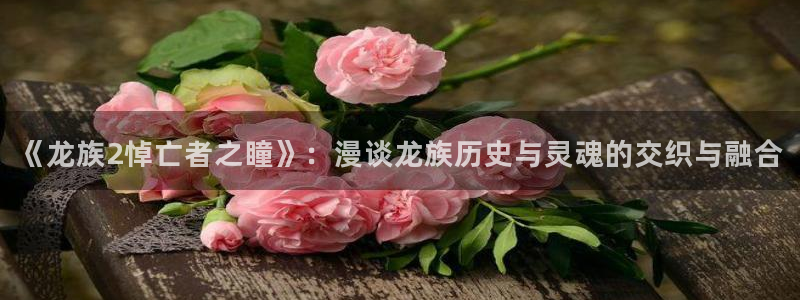 看日漫韩漫漫画的软件：《龙族2悼亡者之瞳》：漫谈龙族历史与灵魂的交织与融合