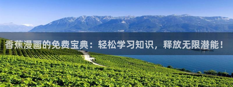 韩漫漫画免费漫画弹窗入口：香蕉漫画的免费宝典：轻松学习知识，释放无限潜能！